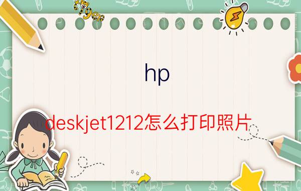 hp deskjet1212怎么打印照片 HP DeskJet 1212打印照片